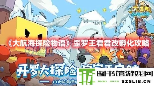 《大航海探险物语》歪罗王君君改孵化攻略