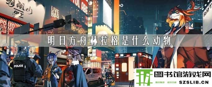 《明日方舟》赫拉格是什么动物