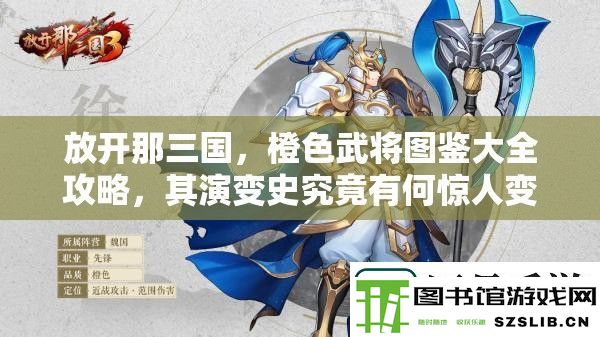 放开那三国-橙色武将图鉴大全攻略-其演变史究竟有何惊人变化