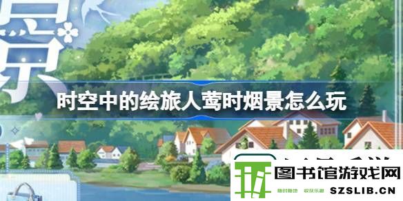 时空中的绘旅人莺时烟景怎么玩