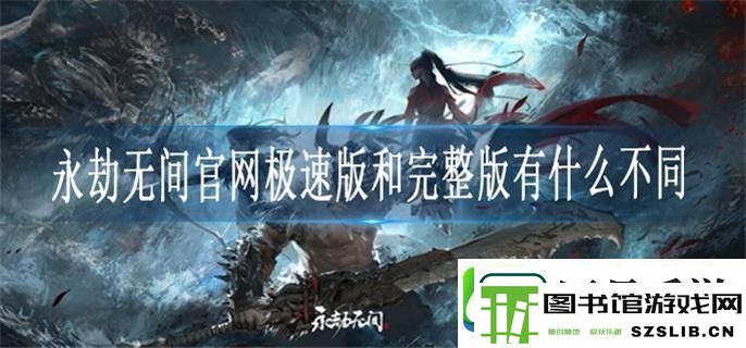 永劫无间官网极速版和完整版有什么不同