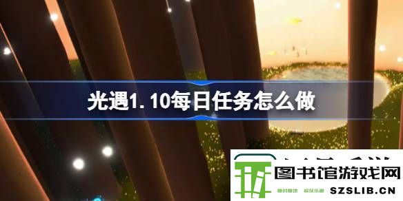 光遇1.10每日任务怎么做